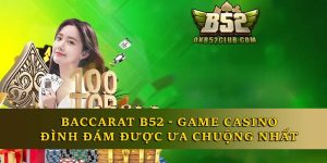 Baccarat B52 - Game Casino Đình Đám Được Ưa Chuộng Nhất 