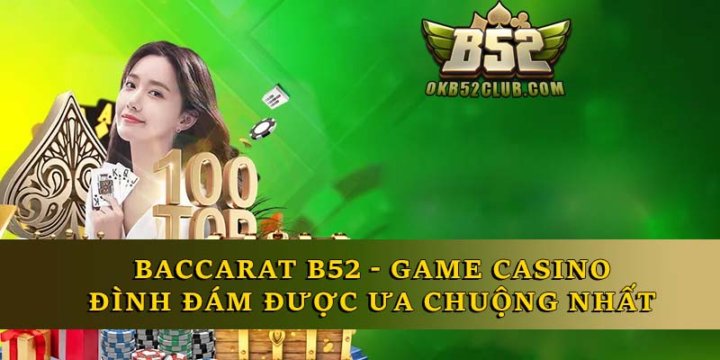 Baccarat B52 - Game Casino Đình Đám Được Ưa Chuộng Nhất 