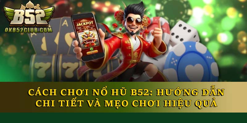 Cách Chơi Nổ Hũ B52: Hướng Dẫn Chi Tiết Và Mẹo Chơi