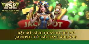 Bật Mí Cách Quay Hũ Dễ Nổ Jackpot Từ Các Tay Lão Làng
