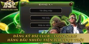 Đăng Ký B52 Club – Cổng Game Hàng Đầu, Tiện Ích Vượt Trội