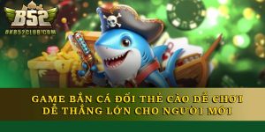 Game Bắn Cá Đổi Thẻ Cào Dễ Chơi Dễ Thắng Cho Người Mới