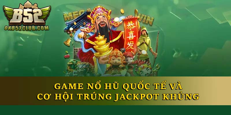 Game Nổ Hũ Quốc Tế Và Cơ Hội Trúng Jackpot Khủng
