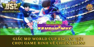 Giấc mơ World Cup B52 - Cơ Hội Chơi Game Rinh Chiến Thắng