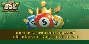 Keno B52 - Trò Chơi Quay Số Hấp Dẫn Với Tỷ Lệ Thưởng Cao