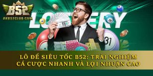 Lô Đề Siêu Tốc B52: Trải Nghiệm Cá Cược Và Thắng Lớn
