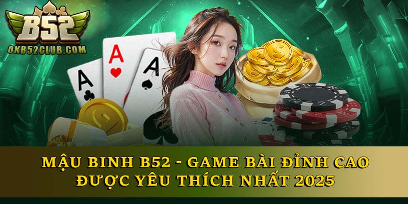 Mậu Binh B52 - Game Bài Đỉnh Cao Được Yêu Thích Nhất 2025