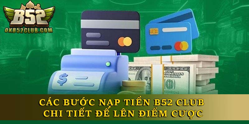 Nạp Tiền B52 Club - Các Bước Chi Tiết Để Lên Điểm Cược