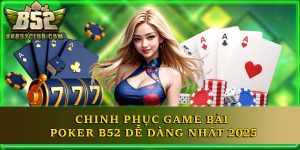 Chinh Phục Game Bài Poker B52 Dễ Dàng Nhất 2025