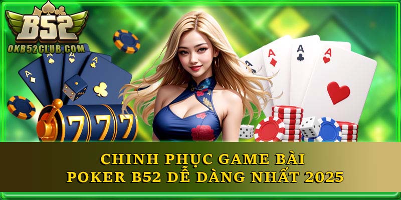 Chinh Phục Game Bài Poker B52 Dễ Dàng Nhất 2025