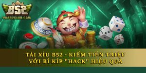 Tài Xỉu B52 - Kiếm Tiền Triệu Với Bí Kíp "Hack" Hiệu Quả