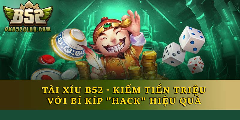 Tài Xỉu B52 - Kiếm Tiền Triệu Với Bí Kíp "Hack" Hiệu Quả