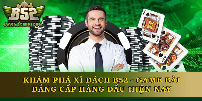 Khám Phá Xì Dách B52 - Game Bài Đẳng Cấp Hàng Đầu Hiện Nay