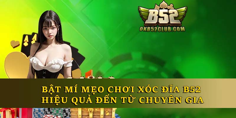 Bật Mí Mẹo Chơi Xóc Đĩa B52 Hiệu Quả Đến Từ Chuyên Gia